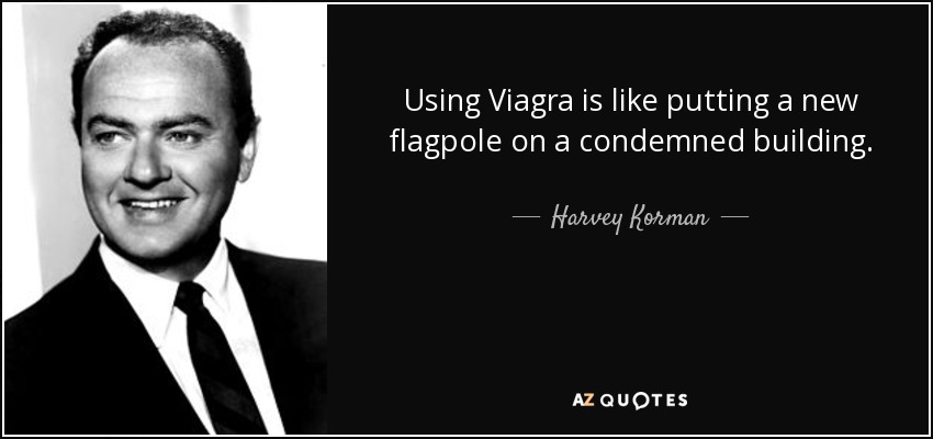 Using Viagra is like putting a new flagpole on a condemned building. - Harvey Korman