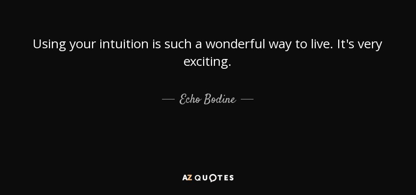 Using your intuition is such a wonderful way to live. It's very exciting. - Echo Bodine