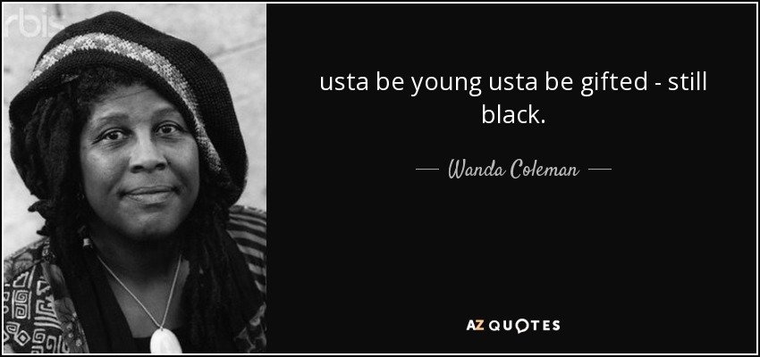 usta be young usta be gifted - still black. - Wanda Coleman