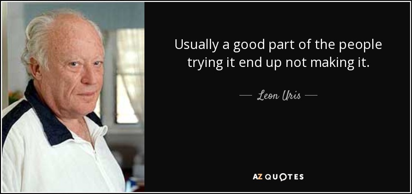 Usually a good part of the people trying it end up not making it. - Leon Uris