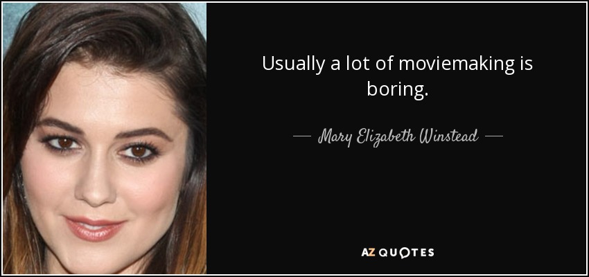 Usually a lot of moviemaking is boring. - Mary Elizabeth Winstead