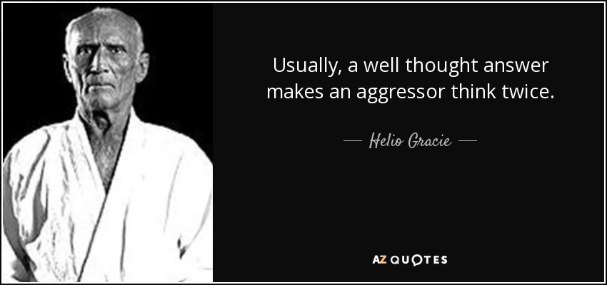 Usually, a well thought answer makes an aggressor think twice. - Helio Gracie