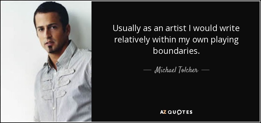Usually as an artist I would write relatively within my own playing boundaries. - Michael Tolcher