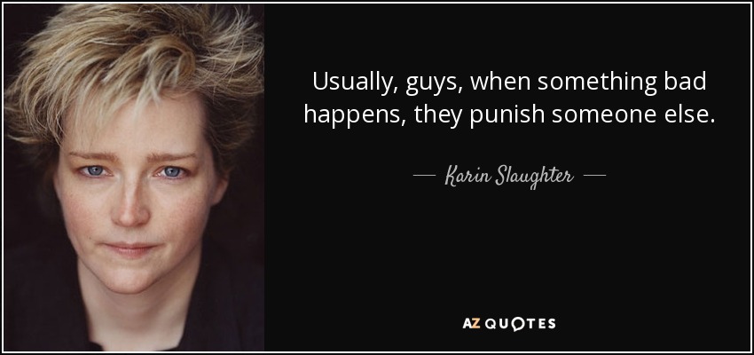 Usually, guys, when something bad happens, they punish someone else. - Karin Slaughter