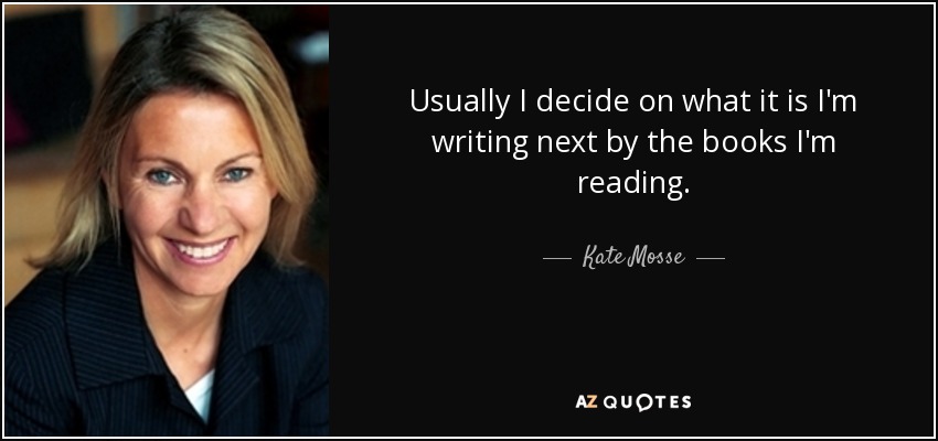 Usually I decide on what it is I'm writing next by the books I'm reading. - Kate Mosse