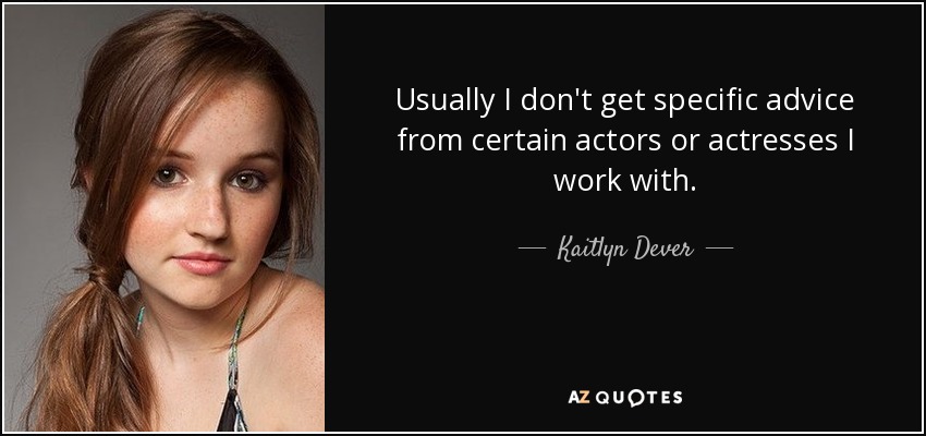 Usually I don't get specific advice from certain actors or actresses I work with. - Kaitlyn Dever