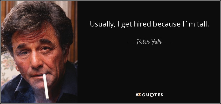 Usually, I get hired because I`m tall. - Peter Falk