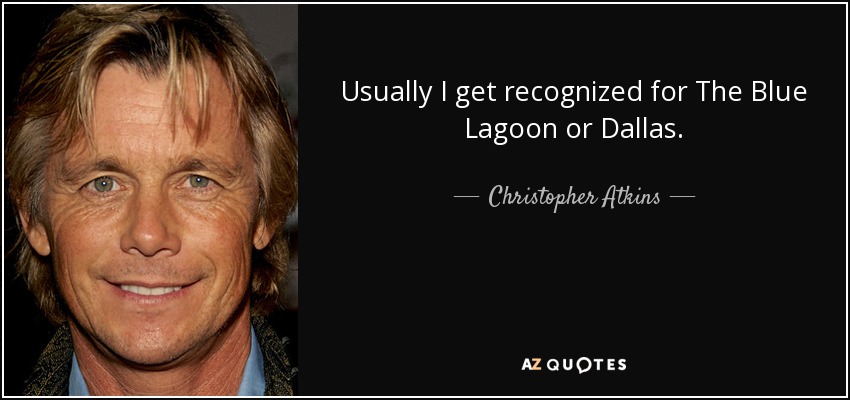 Usually I get recognized for The Blue Lagoon or Dallas. - Christopher Atkins