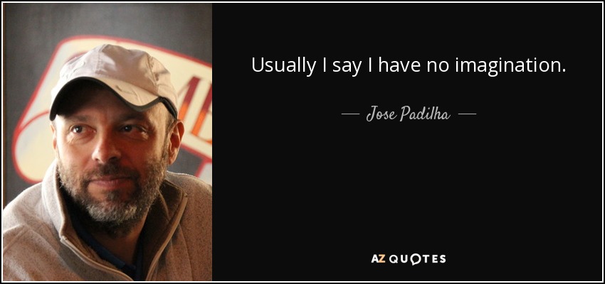 Usually I say I have no imagination. - Jose Padilha