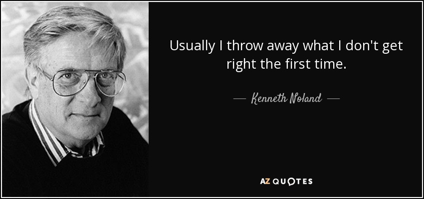 Usually I throw away what I don't get right the first time. - Kenneth Noland