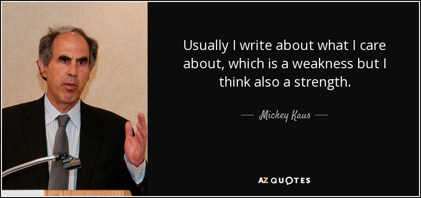 Usually I write about what I care about, which is a weakness but I think also a strength. - Mickey Kaus