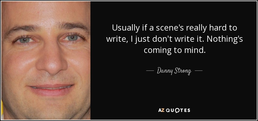 Usually if a scene's really hard to write, I just don't write it. Nothing's coming to mind. - Danny Strong