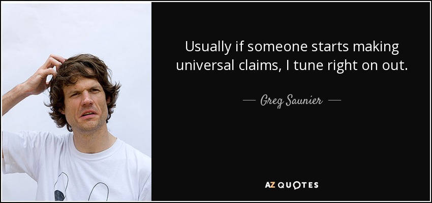 Usually if someone starts making universal claims, I tune right on out. - Greg Saunier