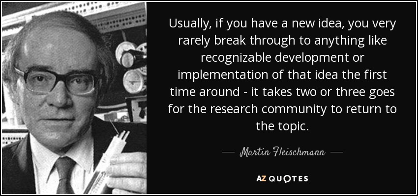 Usually, if you have a new idea, you very rarely break through to anything like recognizable development or implementation of that idea the first time around - it takes two or three goes for the research community to return to the topic. - Martin Fleischmann