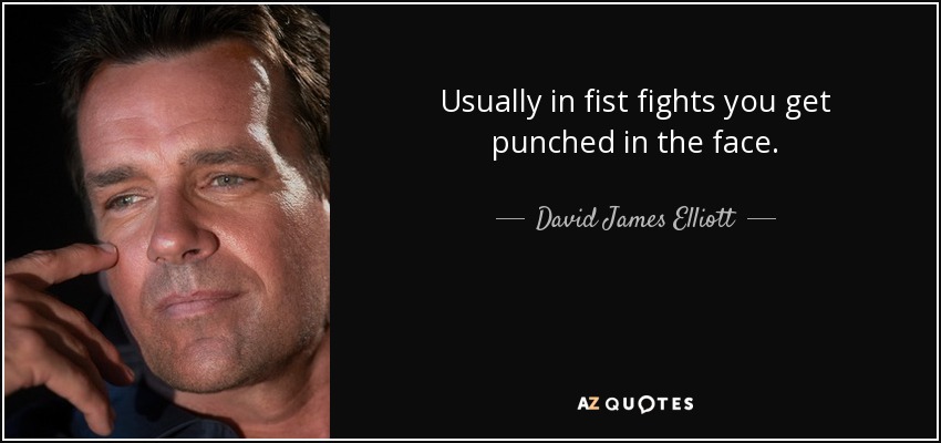 Usually in fist fights you get punched in the face. - David James Elliott