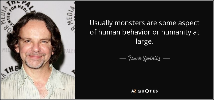 Usually monsters are some aspect of human behavior or humanity at large. - Frank Spotnitz