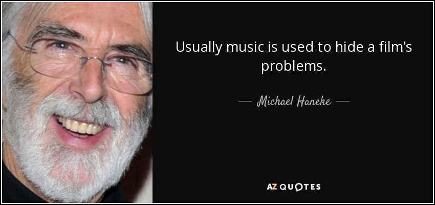 Usually music is used to hide a film's problems. - Michael Haneke