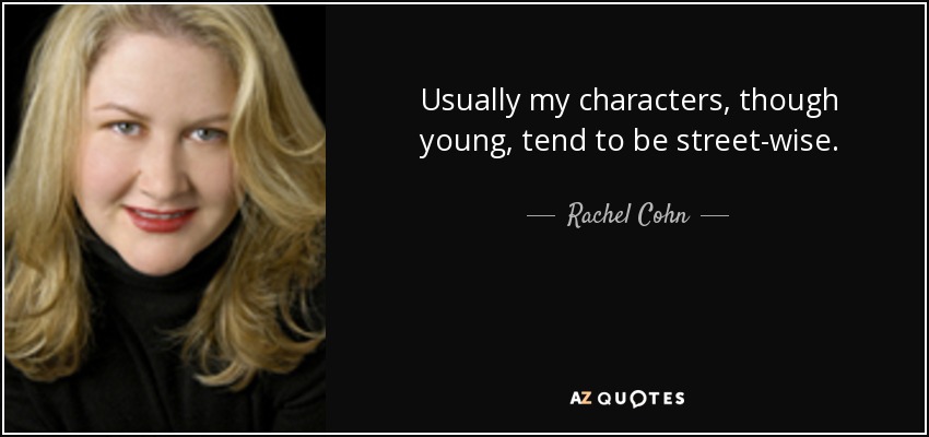 Usually my characters, though young, tend to be street-wise. - Rachel Cohn
