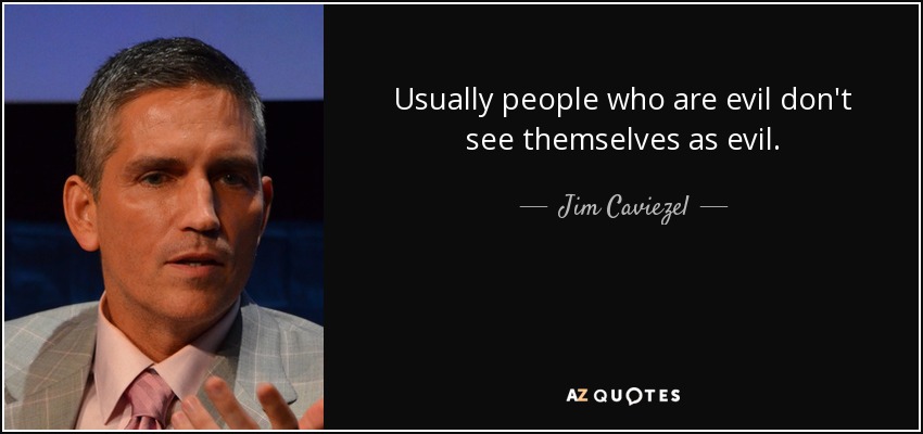 Usually people who are evil don't see themselves as evil. - Jim Caviezel