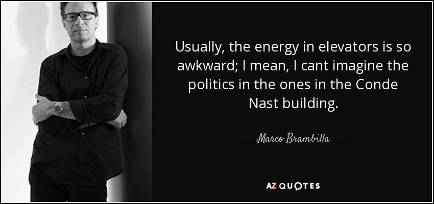 Usually, the energy in elevators is so awkward; I mean, I cant imagine the politics in the ones in the Conde Nast building. - Marco Brambilla