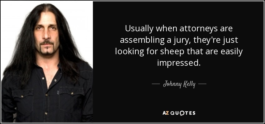 Usually when attorneys are assembling a jury, they're just looking for sheep that are easily impressed. - Johnny Kelly