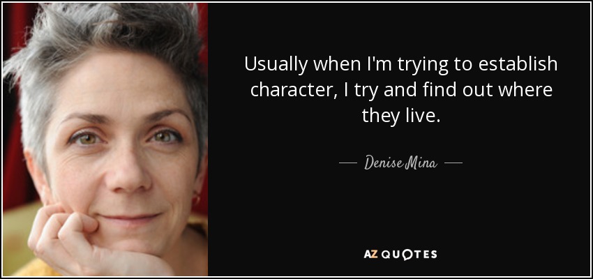 Usually when I'm trying to establish character, I try and find out where they live. - Denise Mina