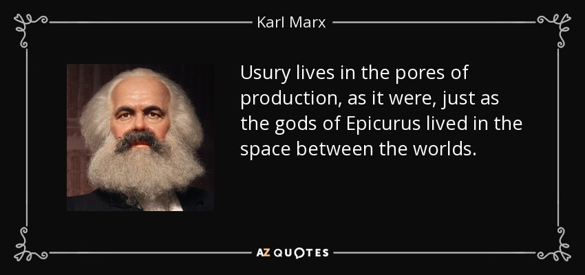 Usury lives in the pores of production, as it were, just as the gods of Epicurus lived in the space between the worlds. - Karl Marx