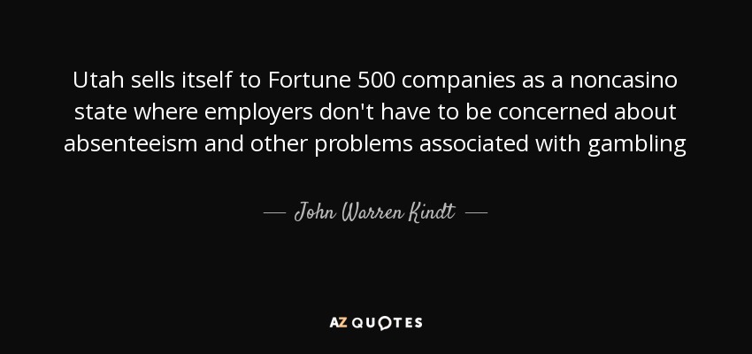 Utah sells itself to Fortune 500 companies as a noncasino state where employers don't have to be concerned about absenteeism and other problems associated with gambling - John Warren Kindt