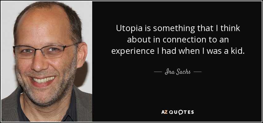 Utopia is something that I think about in connection to an experience I had when I was a kid. - Ira Sachs