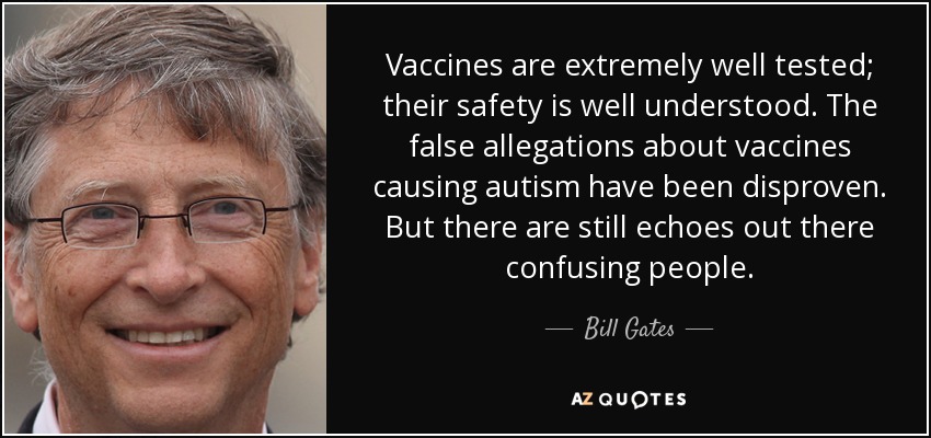 Vaccines are extremely well tested; their safety is well understood. The false allegations about vaccines causing autism have been disproven. But there are still echoes out there confusing people. - Bill Gates