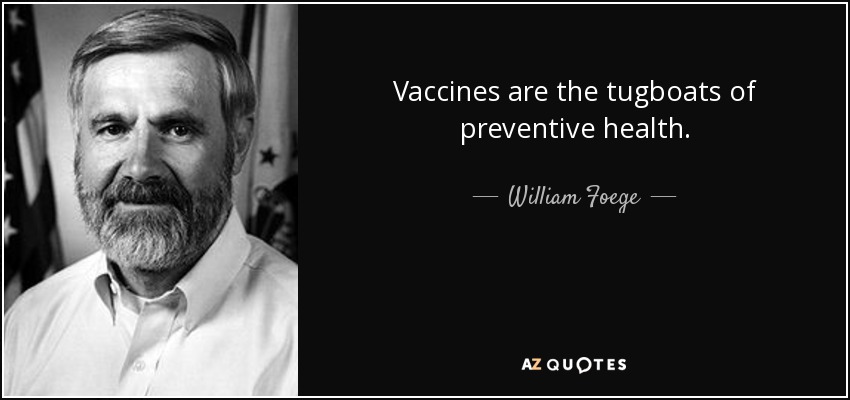 Vaccines are the tugboats of preventive health. - William Foege