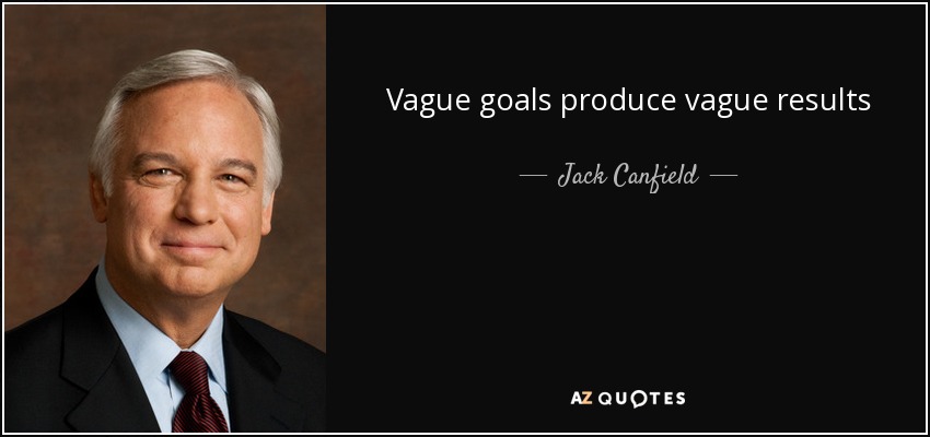 Vague goals produce vague results - Jack Canfield
