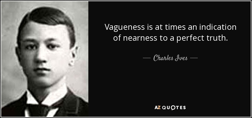 Vagueness is at times an indication of nearness to a perfect truth. - Charles Ives