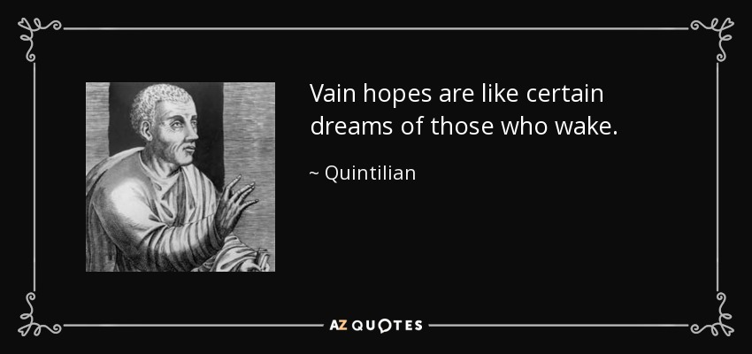 Vain hopes are like certain dreams of those who wake. - Quintilian