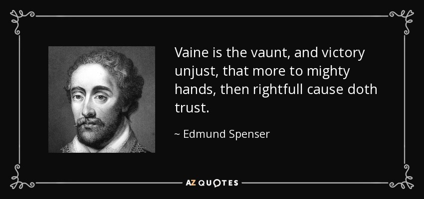 Vaine is the vaunt, and victory unjust, that more to mighty hands, then rightfull cause doth trust. - Edmund Spenser