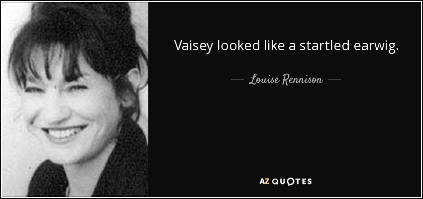 Vaisey looked like a startled earwig. - Louise Rennison