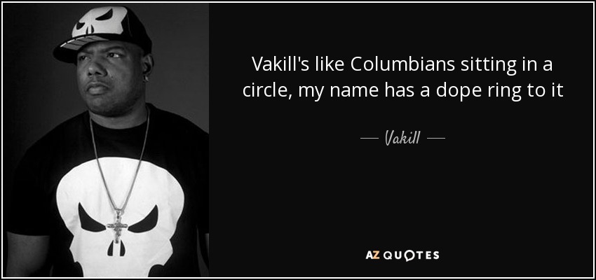 Vakill's like Columbians sitting in a circle, my name has a dope ring to it - Vakill
