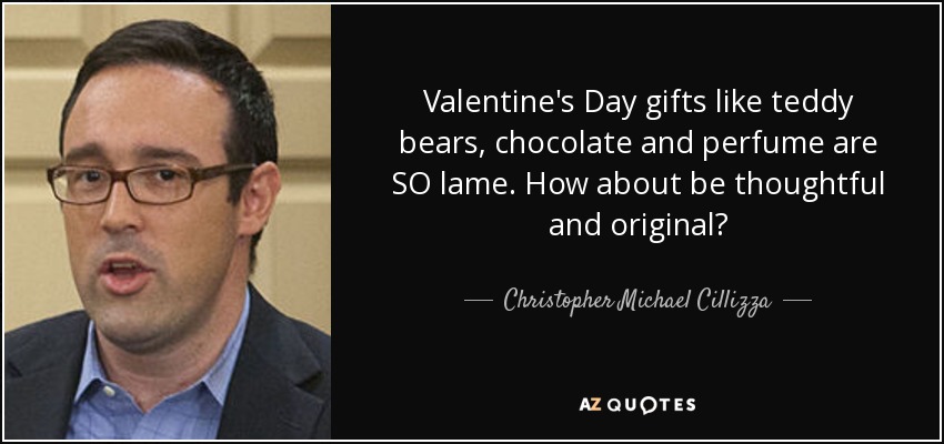 Valentine's Day gifts like teddy bears, chocolate and perfume are SO lame. How about be thoughtful and original? - Christopher Michael Cillizza