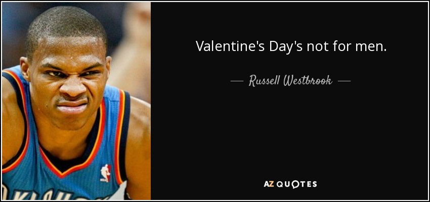 Valentine's Day's not for men. - Russell Westbrook