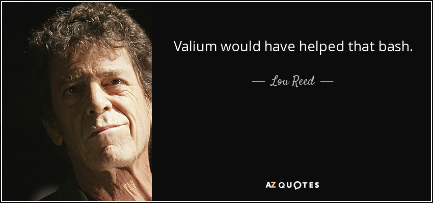 Valium would have helped that bash. - Lou Reed