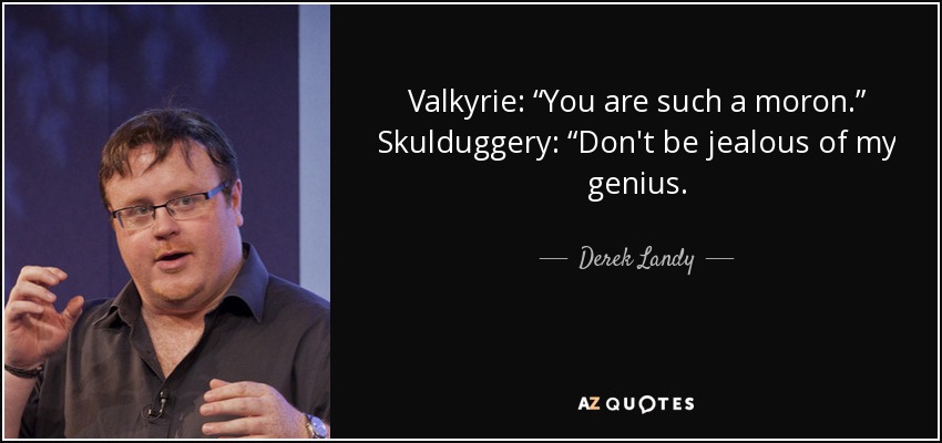 Valkyrie: “You are such a moron.” Skulduggery: “Don't be jealous of my genius. - Derek Landy