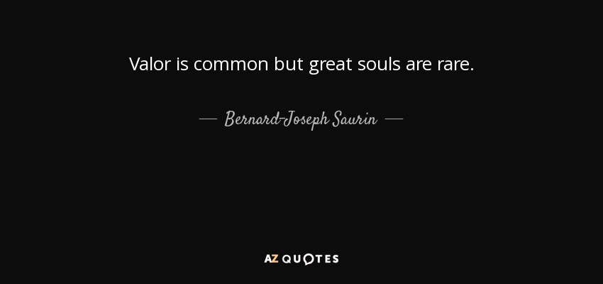 Valor is common but great souls are rare. - Bernard-Joseph Saurin