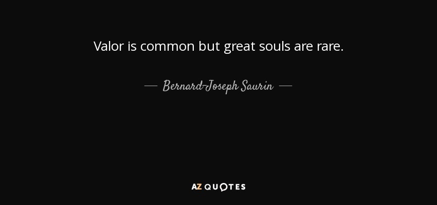 Valor is common but great souls are rare. - Bernard-Joseph Saurin
