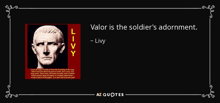 Valor is the soldier's adornment. - Livy