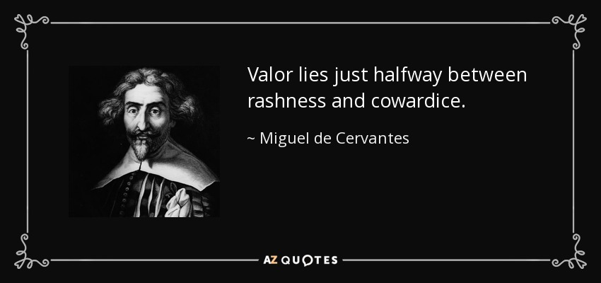 Valor lies just halfway between rashness and cowardice. - Miguel de Cervantes