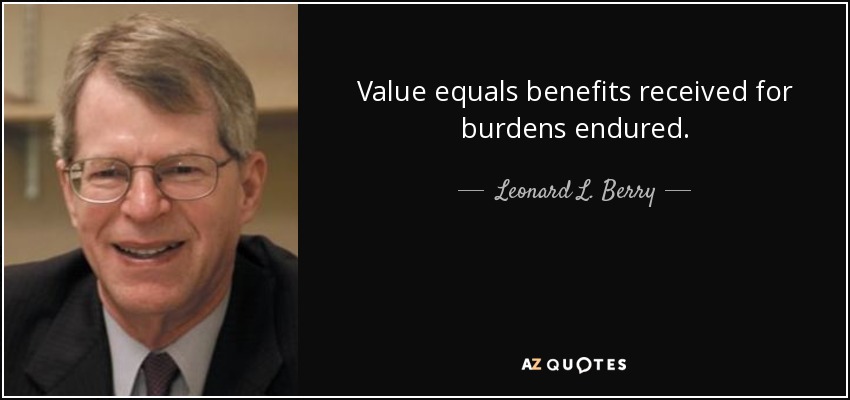 Value equals benefits received for burdens endured. - Leonard L. Berry