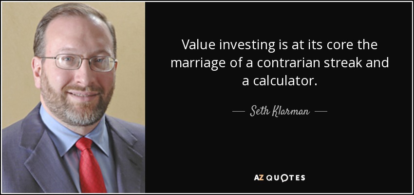 Value investing is at its core the marriage of a contrarian streak and a calculator. - Seth Klarman