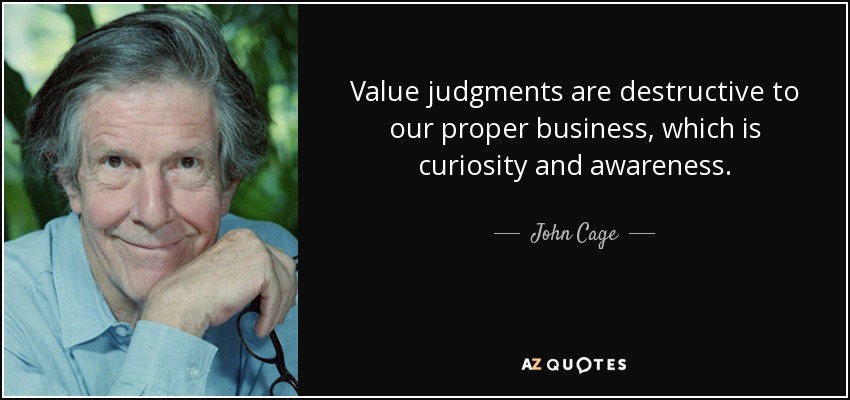 Value judgments are destructive to our proper business, which is curiosity and awareness. - John Cage