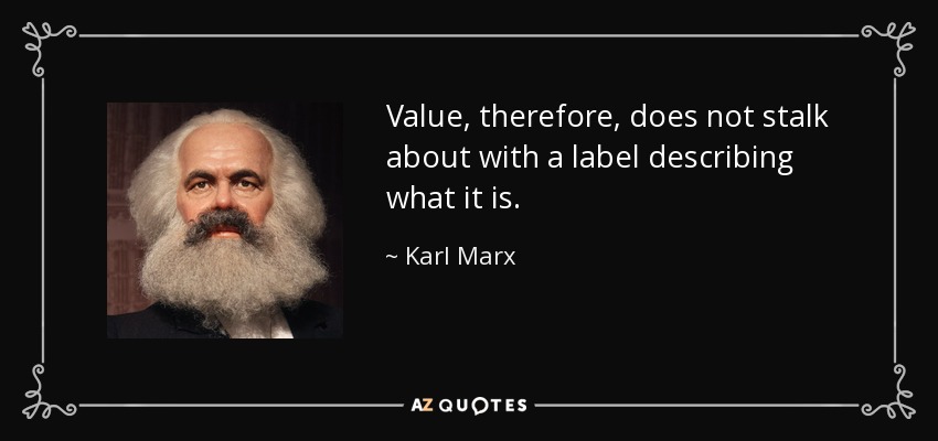 Value, therefore, does not stalk about with a label describing what it is. - Karl Marx