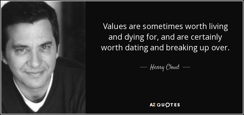 Values are sometimes worth living and dying for, and are certainly worth dating and breaking up over. - Henry Cloud